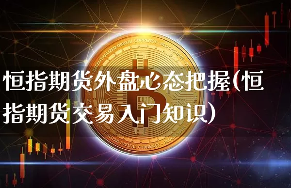 恒指期货外盘心态把握(恒指期货交易入门知识)_https://m.zghnxxa.com_黄金直播_第1张