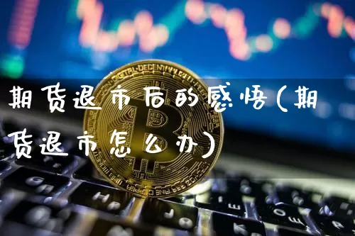期货退市后的感悟(期货退市怎么办)_原油直播_第1张_诸葛期货直播室 期货退市后的感悟(期货退市怎么办)_https://m.zghnxxa.com_原油直播_第1张