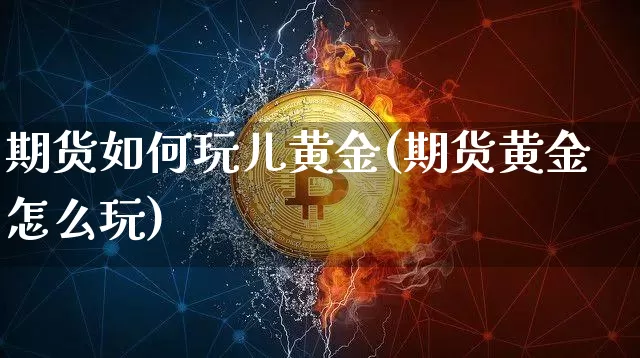 期货如何玩儿黄金(期货黄金怎么玩)_https://m.zghnxxa.com_股指期货_第1张