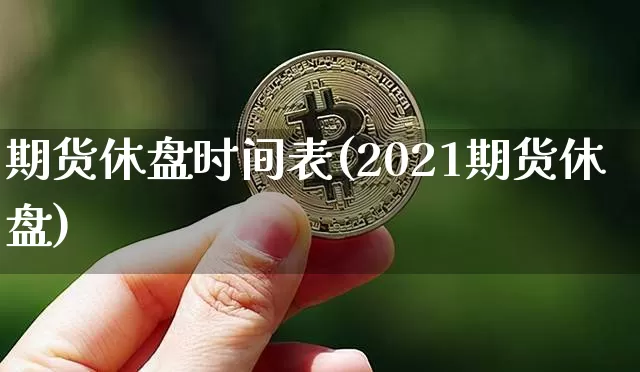 期货休盘时间表(2021期货休盘)_https://m.zghnxxa.com_黄金直播_第1张