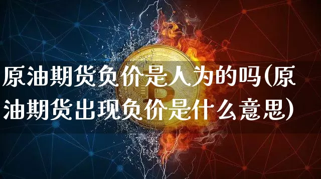 原油期货负价是人为的吗(原油期货出现负价是什么意思)_https://m.zghnxxa.com_黄金直播_第1张