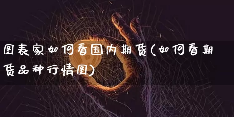 图表家如何看国内期货(如何看期货品种行情图)_期货资讯_第1张_诸葛期货直播室 图表家如何看国内期货(如何看期货品种行情图)_https://m.zghnxxa.com_期货资讯_第1张