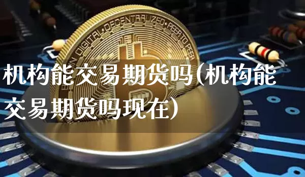 机构能交易期货吗(机构能交易期货吗现在)_https://m.zghnxxa.com_天然气期货_第1张