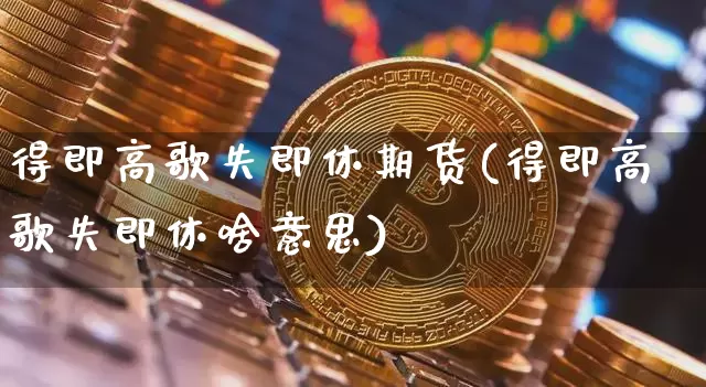 得即高歌失即休期货(得即高歌失即休啥意思)_https://m.zghnxxa.com_纳指期货_第1张