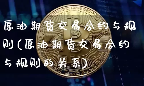 原油期货交易合约与规则(原油期货交易合约与规则的关系)_https://m.zghnxxa.com_原油直播_第1张