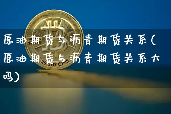 原油期货与沥青期货关系(原油期货与沥青期货关系大吗)_https://m.zghnxxa.com_天然气期货_第1张