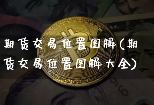 期货交易位置图解(期货交易位置图解大全)_https://m.zghnxxa.com_原油直播_第1张