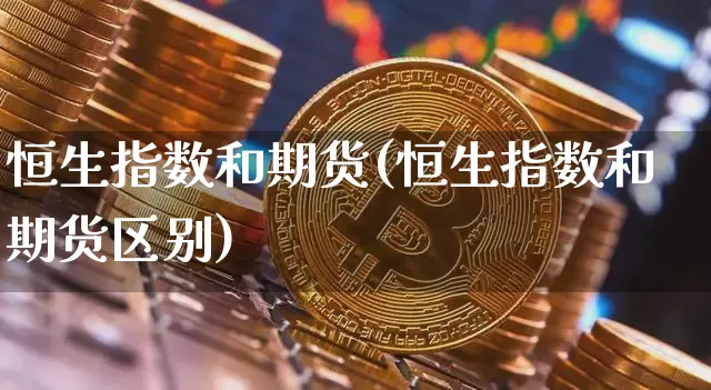 恒生指数和期货(恒生指数和期货区别)_https://m.zghnxxa.com_黄金直播_第1张