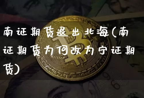 南证期货退出北海(南证期货为何改为宁证期货)_https://m.zghnxxa.com_纳指期货_第1张
