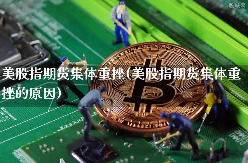 美股指期货集体重挫(美股指期货集体重挫的原因)_https://m.zghnxxa.com_天然气期货_第1张