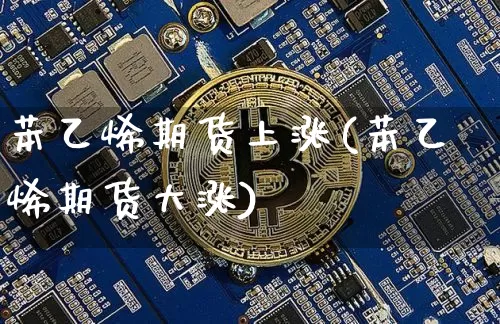 苯乙烯期货上涨(苯乙烯期货大涨)_https://m.zghnxxa.com_黄金直播_第1张