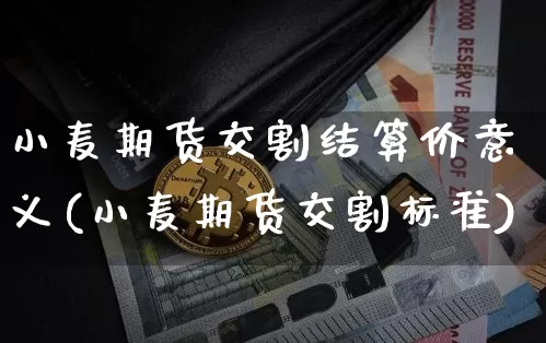 小麦期货交割结算价意义(小麦期货交割标准)_恒指期货_第1张_诸葛期货直播室 小麦期货交割结算价意义(小麦期货交割标准)_https://m.zghnxxa.com_恒指期货_第1张