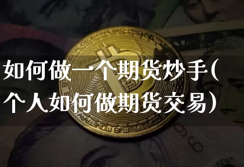 如何做一个期货炒手(个人如何做期货交易)_https://m.zghnxxa.com_黄金直播_第1张