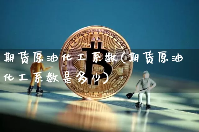 期货原油化工系数(期货原油化工系数是多少)_https://m.zghnxxa.com_天然气期货_第1张