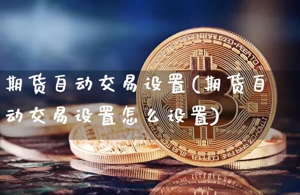 期货自动交易设置(期货自动交易设置怎么设置)_https://m.zghnxxa.com_恒指期货_第1张