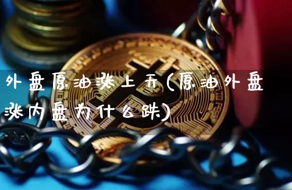 外盘原油涨上天(原油外盘涨内盘为什么跌)_https://m.zghnxxa.com_黄金直播_第1张