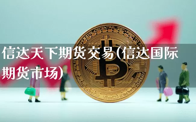 信达天下期货交易(信达国际期货市场)_https://m.zghnxxa.com_纳指期货_第1张