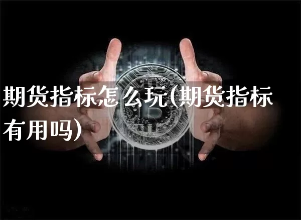 期货指标怎么玩(期货指标有用吗)_期货资讯_第1张_诸葛期货直播室 期货指标怎么玩(期货指标有用吗)_https://m.zghnxxa.com_期货资讯_第1张