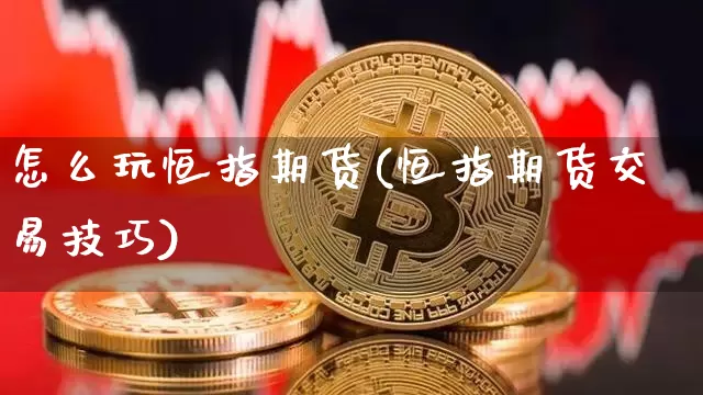 怎么玩恒指期货(恒指期货交易技巧)_https://m.zghnxxa.com_纳指期货_第1张