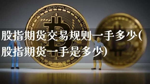 股指期货交易规则一手多少(股指期货一手是多少)_https://m.zghnxxa.com_纳指期货_第1张