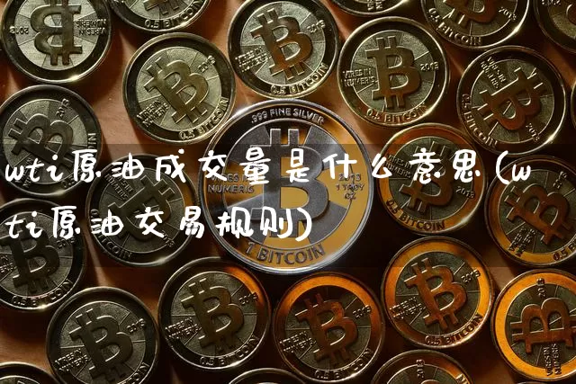 wti原油成交量是什么意思(wti原油交易规则)_https://m.zghnxxa.com_纳指期货_第1张