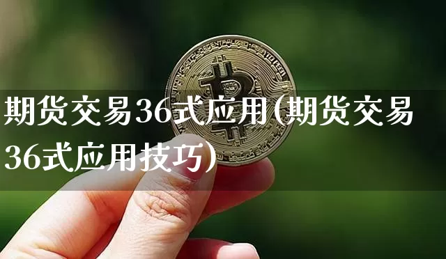 期货交易36式应用(期货交易36式应用技巧)_https://m.zghnxxa.com_股指期货_第1张