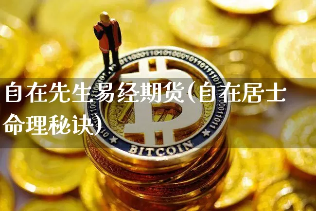 自在先生易经期货(自在居士命理秘诀)_天然气期货_第1张_诸葛期货直播室 自在先生易经期货(自在居士命理秘诀)_https://m.zghnxxa.com_天然气期货_第1张