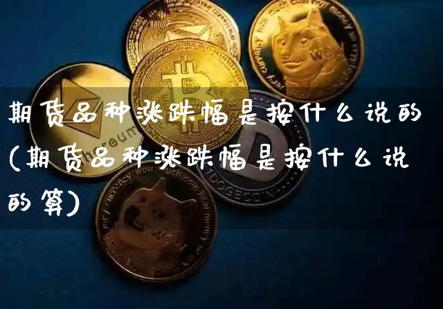 期货品种涨跌幅是按什么说的(期货品种涨跌幅是按什么说的算)_https://m.zghnxxa.com_黄金直播_第1张