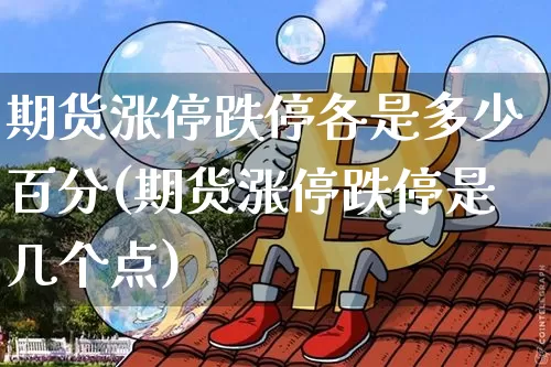 期货涨停跌停各是多少百分(期货涨停跌停是几个点)_期货资讯_第1张_诸葛期货直播室 期货涨停跌停各是多少百分(期货涨停跌停是几个点)_https://m.zghnxxa.com_期货资讯_第1张