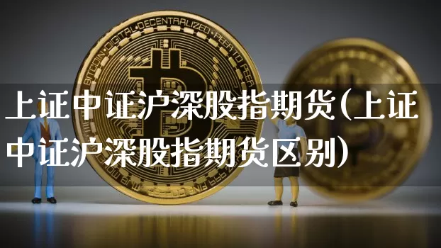 上证中证沪深股指期货(上证中证沪深股指期货区别)_https://m.zghnxxa.com_期货资讯_第1张