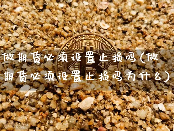 做期货必须设置止损吗(做期货必须设置止损吗为什么)_https://m.zghnxxa.com_期货资讯_第1张