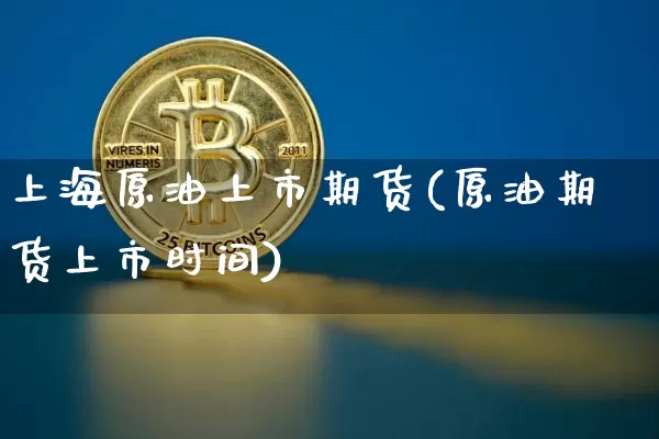 上海原油上市期货(原油期货上市时间)_期货资讯_第1张_诸葛期货直播室 上海原油上市期货(原油期货上市时间)_https://m.zghnxxa.com_期货资讯_第1张