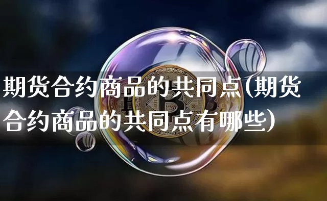 期货合约商品的共同点(期货合约商品的共同点有哪些)_https://m.zghnxxa.com_纳指期货_第1张
