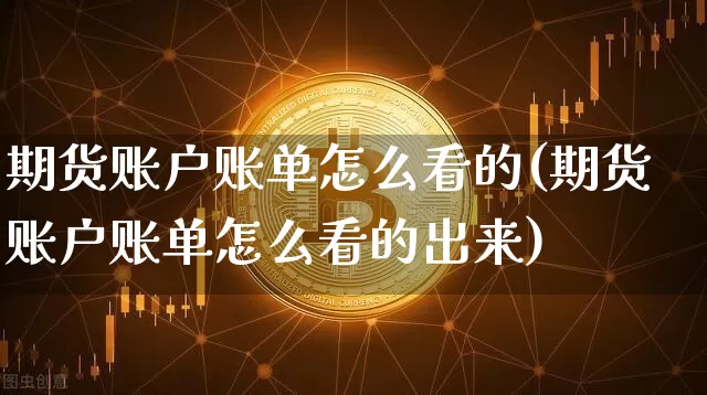 期货账户账单怎么看的(期货账户账单怎么看的出来)_https://m.zghnxxa.com_黄金直播_第1张