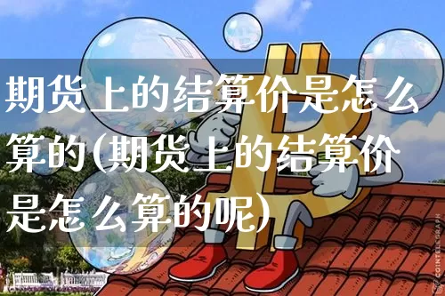 期货上的结算价是怎么算的(期货上的结算价是怎么算的呢)_https://m.zghnxxa.com_黄金直播_第1张