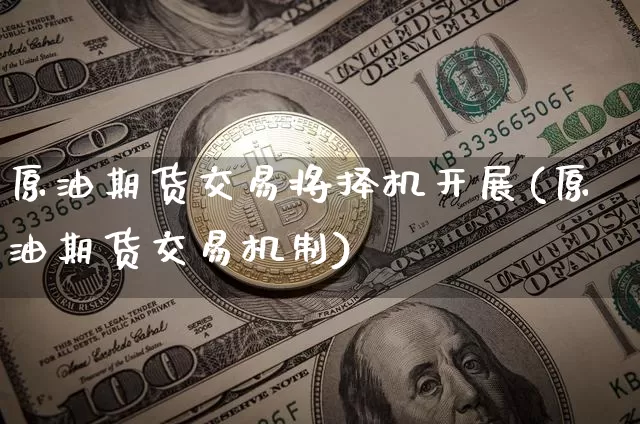 原油期货交易将择机开展(原油期货交易机制)_https://m.zghnxxa.com_天然气期货_第1张