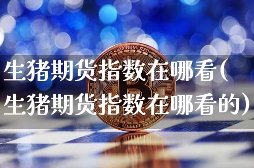 生猪期货指数在哪看(生猪期货指数在哪看的)_https://m.zghnxxa.com_天然气期货_第1张