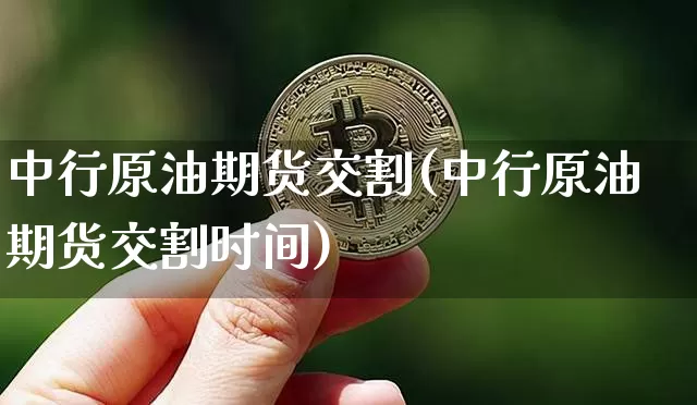 中行原油期货交割(中行原油期货交割时间)_https://m.zghnxxa.com_天然气期货_第1张
