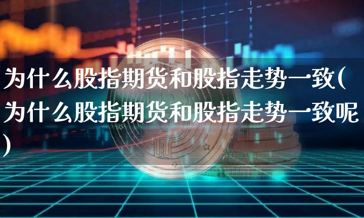 为什么股指期货和股指走势一致(为什么股指期货和股指走势一致呢)_https://m.zghnxxa.com_期货资讯_第1张