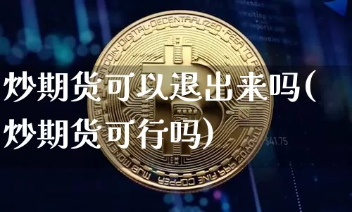 炒期货可以退出来吗(炒期货可行吗)_https://m.zghnxxa.com_原油直播_第1张