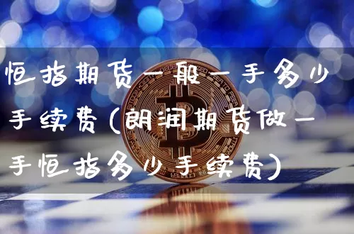 恒指期货一般一手多少手续费(朗润期货做一手恒指多少手续费)_https://m.zghnxxa.com_恒指期货_第1张