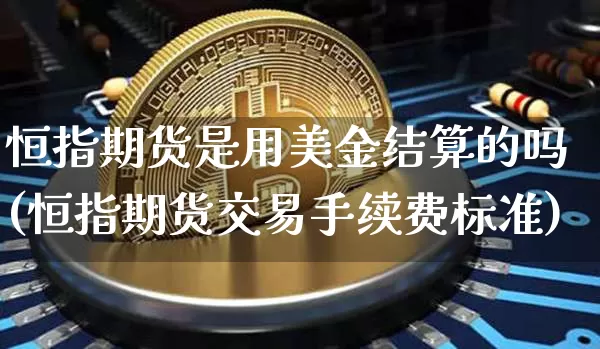 恒指期货是用美金结算的吗(恒指期货交易手续费标准)_https://m.zghnxxa.com_股指期货_第1张