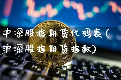 沪深股指期货代码表(沪深股指期货指数)_https://m.zghnxxa.com_期货资讯_第1张