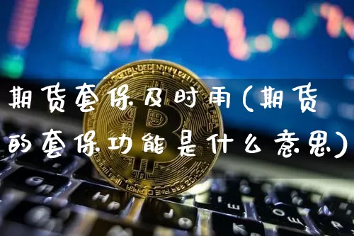 期货套保及时雨(期货的套保功能是什么意思)_纳指期货_第1张_诸葛期货直播室 期货套保及时雨(期货的套保功能是什么意思)_https://m.zghnxxa.com_纳指期货_第1张
