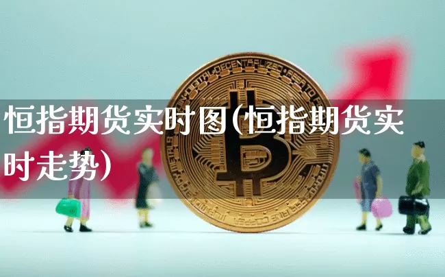 恒指期货实时图(恒指期货实时走势)_https://m.zghnxxa.com_黄金直播_第1张