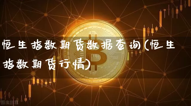 恒生指数期货数据查询(恒生指数期货行情)_原油直播_第1张_诸葛期货直播室 恒生指数期货数据查询(恒生指数期货行情)_https://m.zghnxxa.com_原油直播_第1张