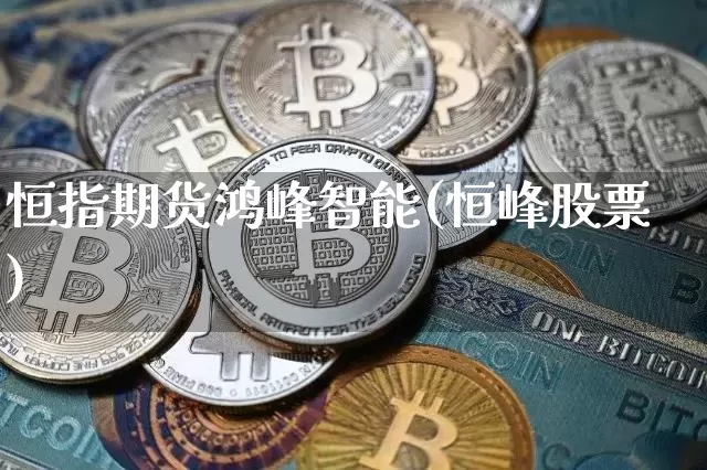 恒指期货鸿峰智能(恒峰股票)_https://m.zghnxxa.com_黄金直播_第1张