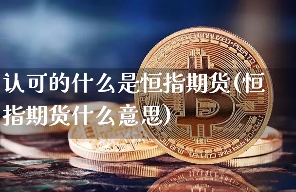 认可的什么是恒指期货(恒指期货什么意思)_https://m.zghnxxa.com_期货资讯_第1张