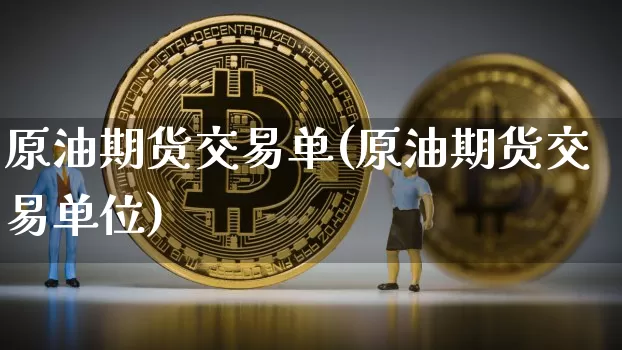 原油期货交易单(原油期货交易单位)_https://m.zghnxxa.com_期货资讯_第1张
