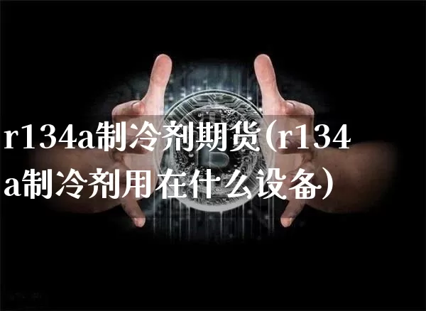 r134a制冷剂期货(r134a制冷剂用在什么设备)_https://m.zghnxxa.com_原油直播_第1张